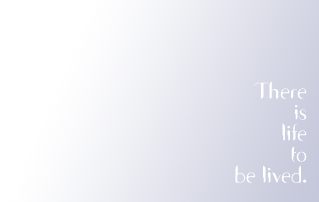 There is life to be lived.